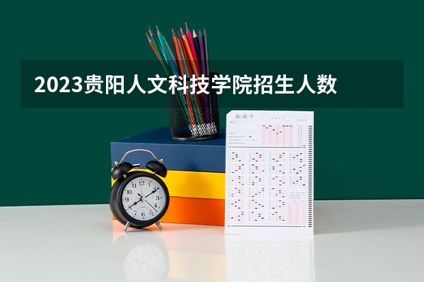 2023贵阳人文科技学院招生人数 贵阳人文科技学院招生专业