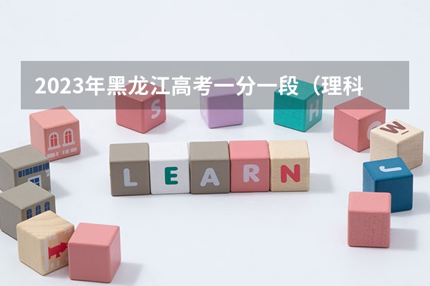 2023年黑龙江高考一分一段（理科）表