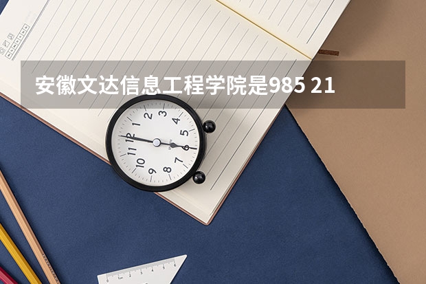 安徽文达信息工程学院是985 211吗 安徽文达信息工程学院位置在哪