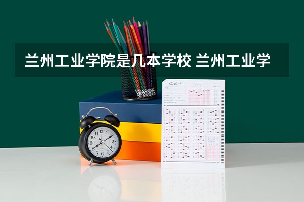 兰州工业学院是几本学校 兰州工业学院教育资质怎么样