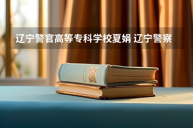 辽宁警官高等专科学校夏娟 辽宁警察学院本科毕业生就业率与入警率有什么区别