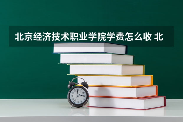 北京经济技术职业学院学费怎么收 北京经济技术职业学院校园环境如何