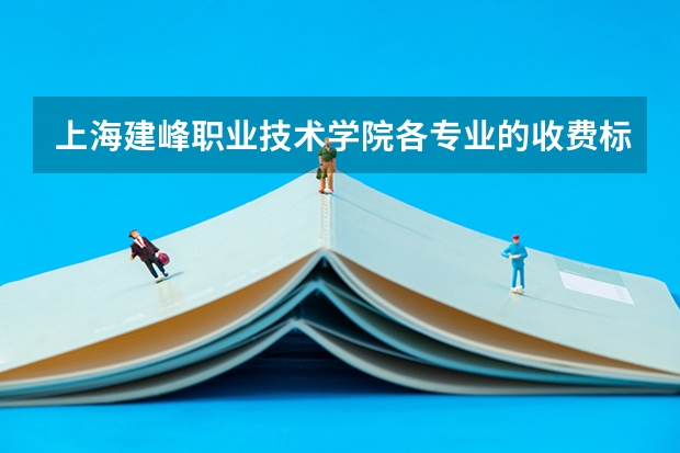 上海建峰职业技术学院各专业的收费标准 上海建峰职业技术学院一年学费多少