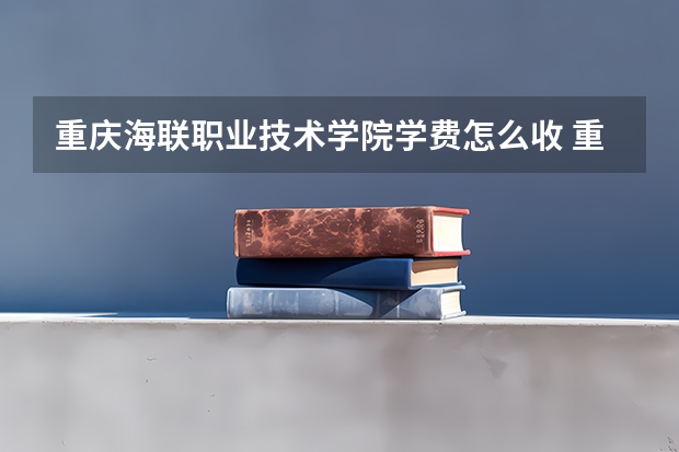 重庆海联职业技术学院学费怎么收 重庆海联职业技术学院校园环境如何