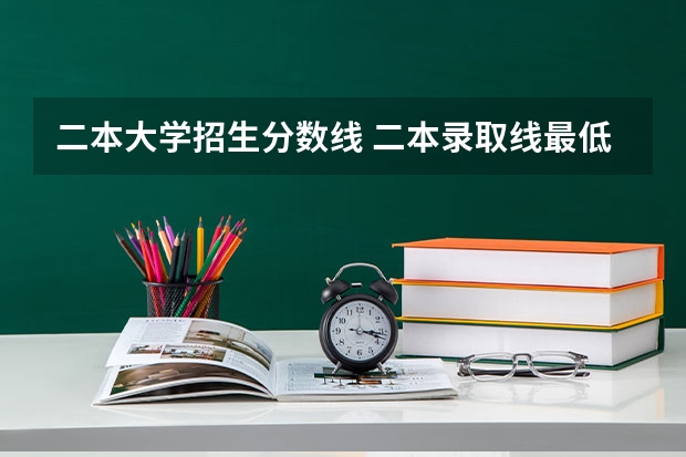 二本大学招生分数线 二本录取线最低多少分