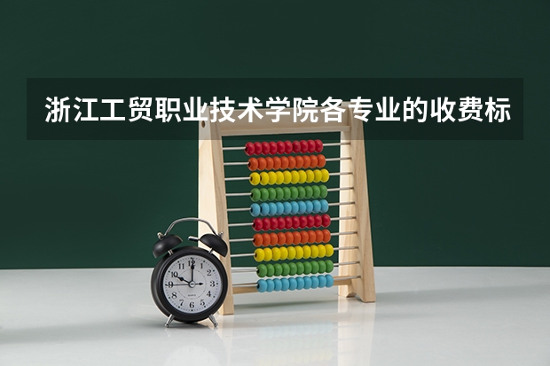 浙江工贸职业技术学院各专业的收费标准 浙江工贸职业技术学院一年学费多少