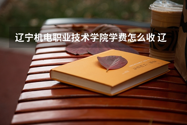 辽宁机电职业技术学院学费怎么收 辽宁机电职业技术学院校园环境如何