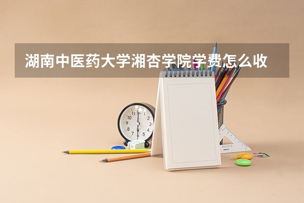 湖南中医药大学湘杏学院学费怎么收 湖南中医药大学湘杏学院校园环境如何