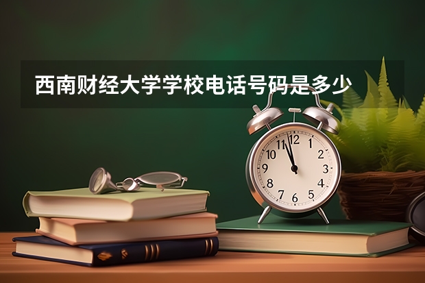西南财经大学学校电话号码是多少