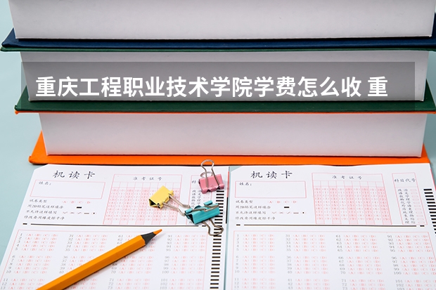 重庆工程职业技术学院学费怎么收 重庆工程职业技术学院校园环境如何