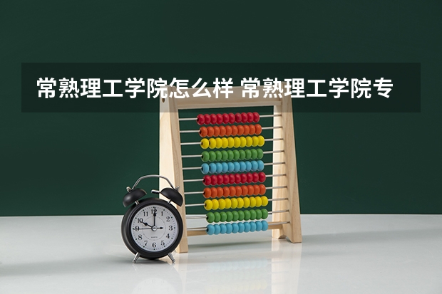 常熟理工学院怎么样 常熟理工学院专业和录取分数线介绍