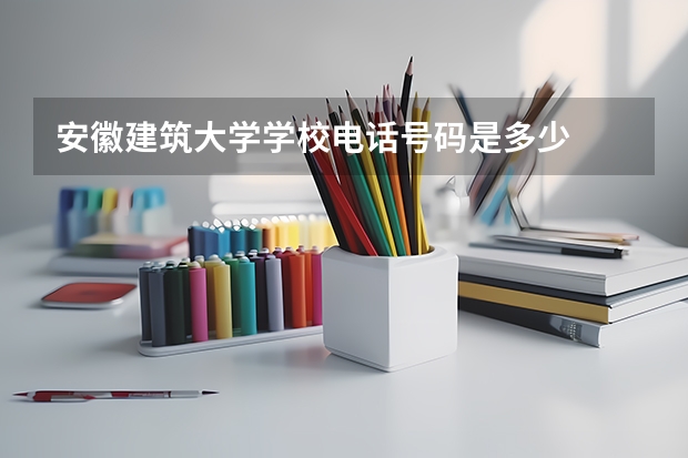 安徽建筑大学学校电话号码是多少