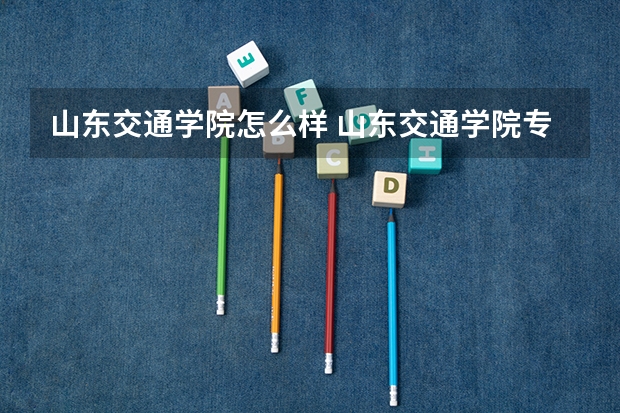 山东交通学院怎么样 山东交通学院专业和录取分数线介绍