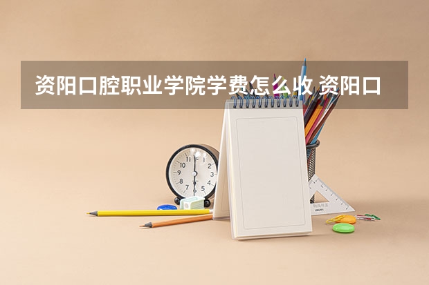 资阳口腔职业学院学费怎么收 资阳口腔职业学院校园环境如何