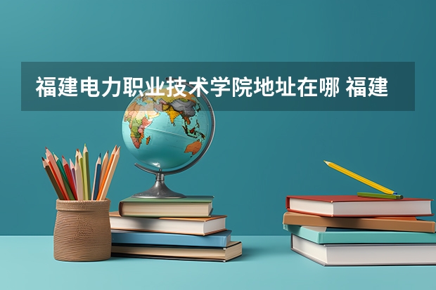 福建电力职业技术学院地址在哪 福建电力职业技术学院学校环境怎么样