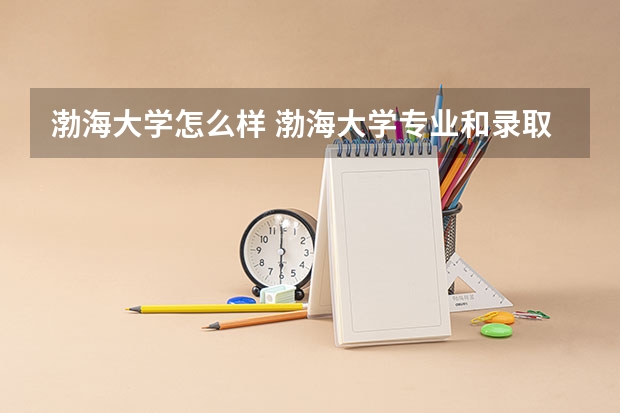 渤海大学怎么样 渤海大学专业和录取分数线介绍