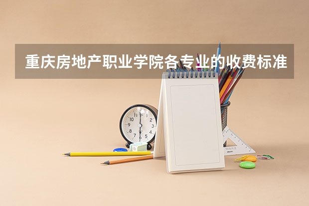 重庆房地产职业学院各专业的收费标准 重庆房地产职业学院一年学费多少