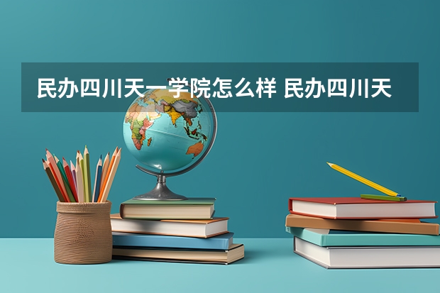 民办四川天一学院怎么样 民办四川天一学院专业和录取分数线介绍