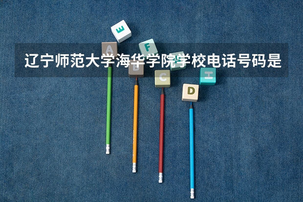 辽宁师范大学海华学院学校电话号码是多少