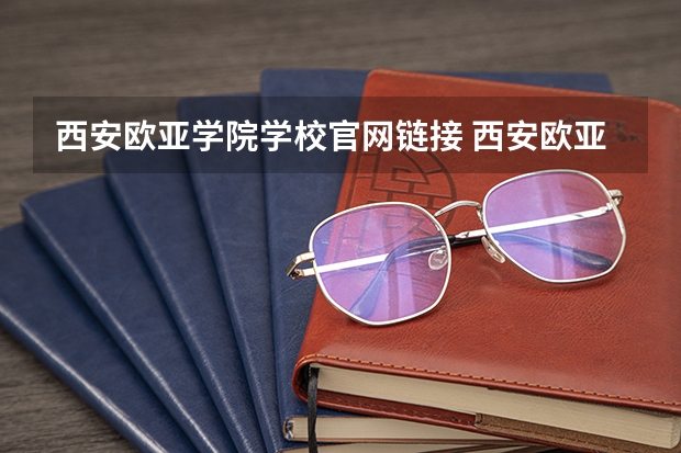 西安欧亚学院学校官网链接 西安欧亚学院简介介绍