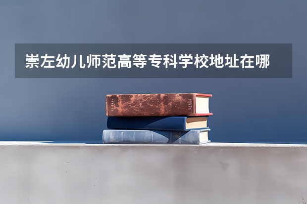 崇左幼儿师范高等专科学校地址在哪 崇左幼儿师范高等专科学校学校环境怎么样