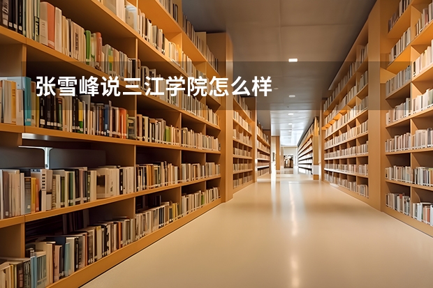 张雪峰说三江学院怎么样
