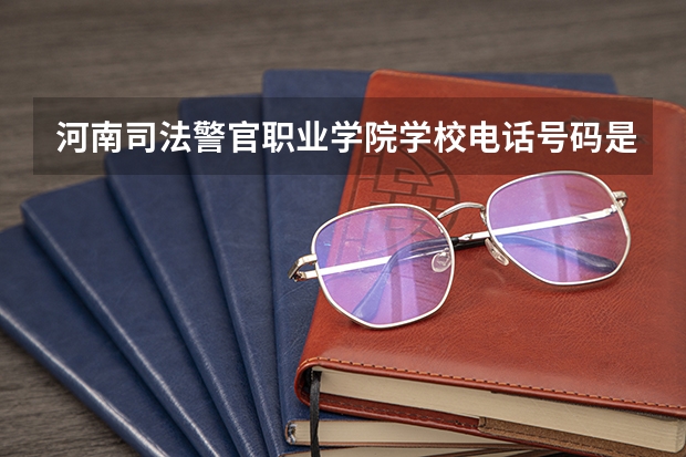 河南司法警官职业学院学校电话号码是多少