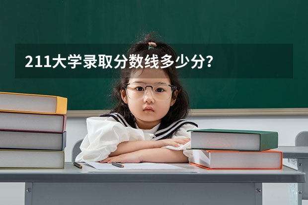 211大学录取分数线多少分？