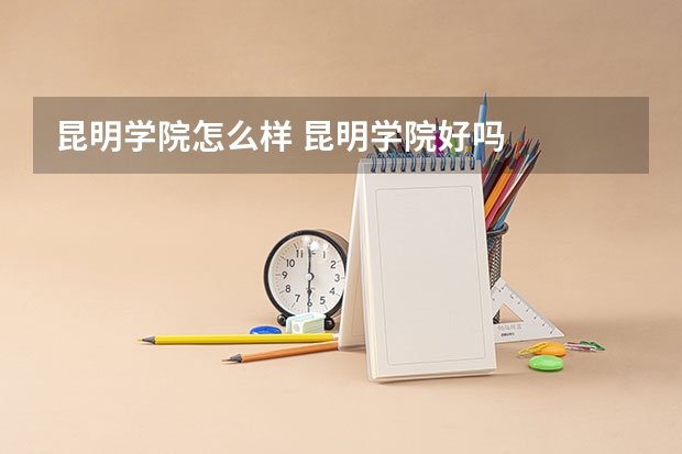 昆明学院怎么样 昆明学院好吗