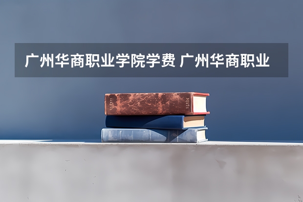广州华商职业学院学费 广州华商职业学院成人大专学费