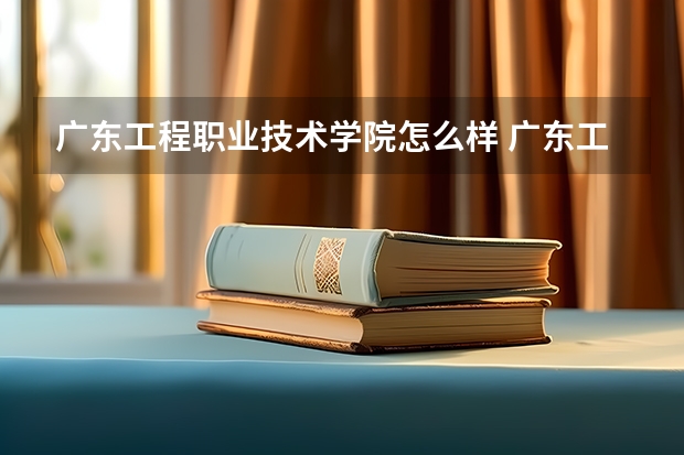 广东工程职业技术学院怎么样 广东工程职业技术学院专业和录取分数线介绍