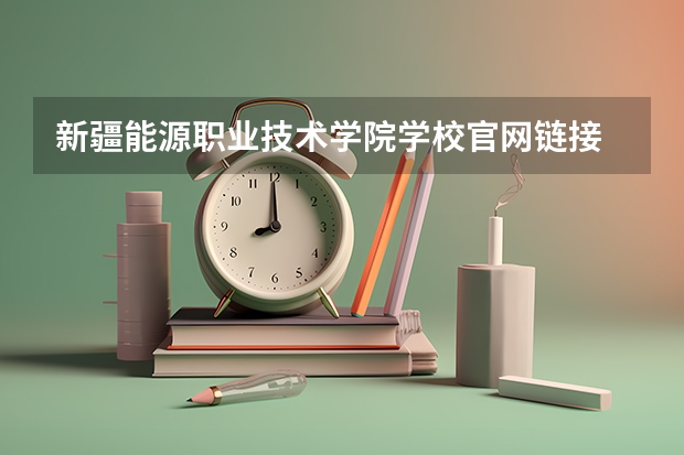 新疆能源职业技术学院学校官网链接 新疆能源职业技术学院简介介绍