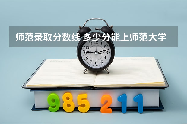 师范录取分数线 多少分能上师范大学