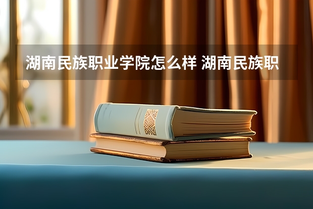 湖南民族职业学院怎么样 湖南民族职业学院专业和录取分数线介绍