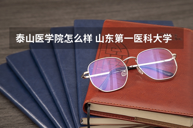 泰山医学院怎么样 山东第一医科大学怎么样