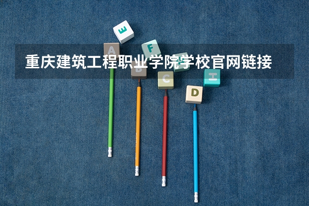 重庆建筑工程职业学院学校官网链接 重庆建筑工程职业学院简介介绍