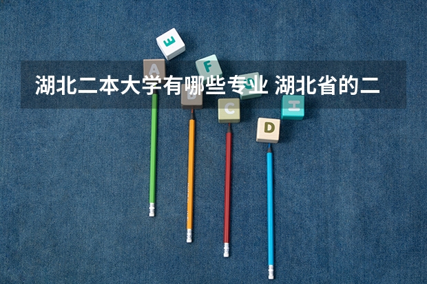 湖北二本大学有哪些专业 湖北省的二本大学有哪些