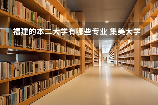 福建的本二大学有哪些专业 集美大学有哪些2本专业