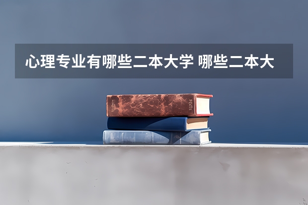 心理专业有哪些二本大学 哪些二本大学里开设心理学系