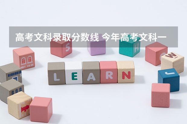 高考文科录取分数线 今年高考文科一本分数线是多少分