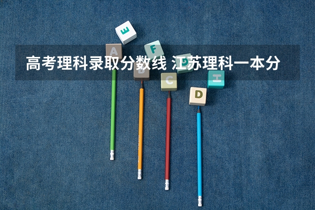 高考理科录取分数线 江苏理科一本分数线2023