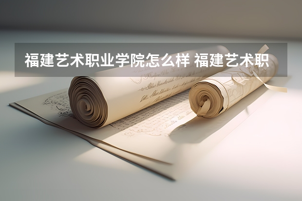 福建艺术职业学院怎么样 福建艺术职业学院专业和录取分数线介绍