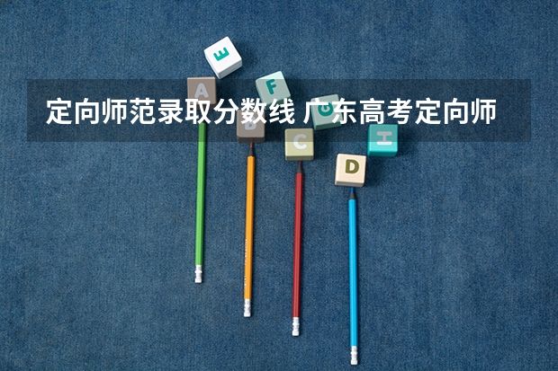 定向师范录取分数线 广东高考定向师范生分数线