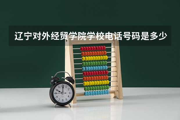 辽宁对外经贸学院学校电话号码是多少