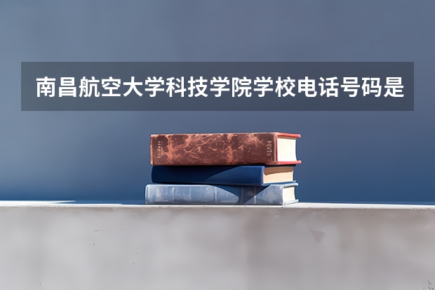 南昌航空大学科技学院学校电话号码是多少