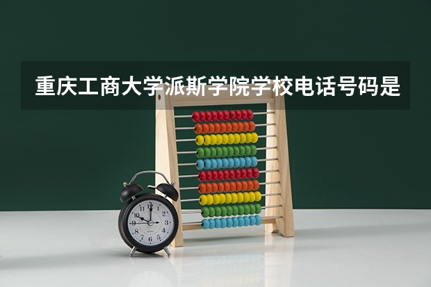 重庆工商大学派斯学院学校电话号码是多少