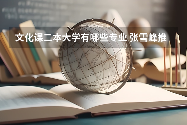 文化课二本大学有哪些专业 张雪峰推荐的二本大学文科专业