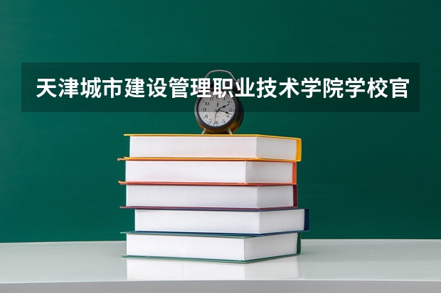天津城市建设管理职业技术学院学校官网链接 天津城市建设管理职业技术学院简介介绍