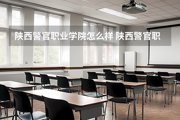 陕西警官职业学院怎么样 陕西警官职业学院专业和录取分数线介绍