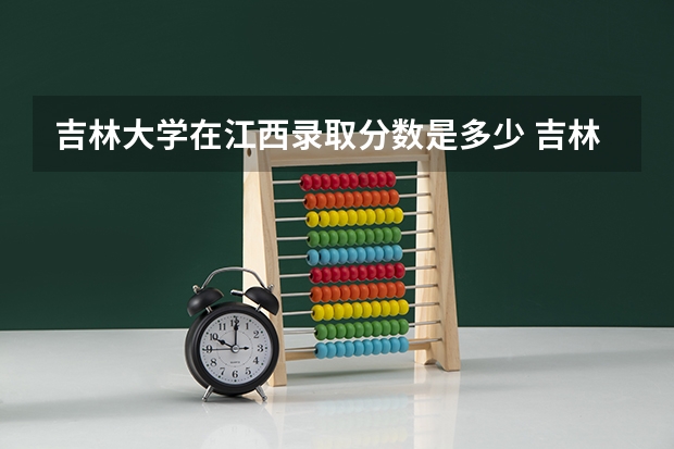 吉林大学在江西录取分数是多少 吉林大学江西招多少人